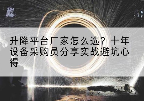 太康升降平台厂家-怎么选？十年设备采购员分享实战避坑心得