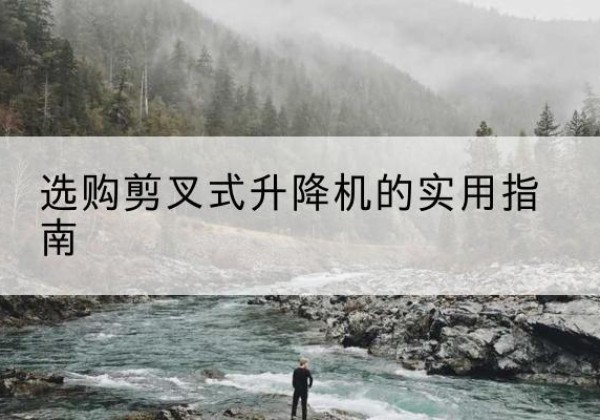 太康剪叉式升降机怎么选-选购剪叉式升降机的实用指南